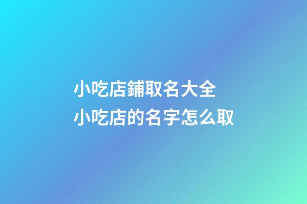 小吃店鋪取名大全 小吃店的名字怎么取-第1張-店鋪起名-玄機(jī)派